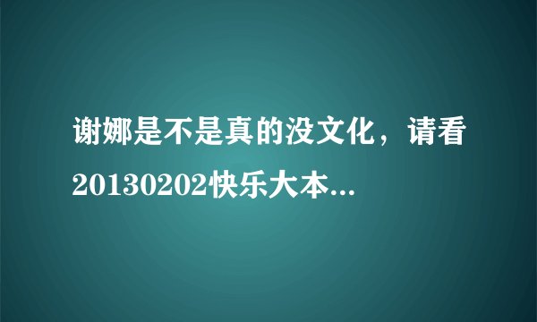 谢娜是不是真的没文化，请看20130202快乐大本营1:18:00处，说关于蛇的成语她不是愣在那里看观众