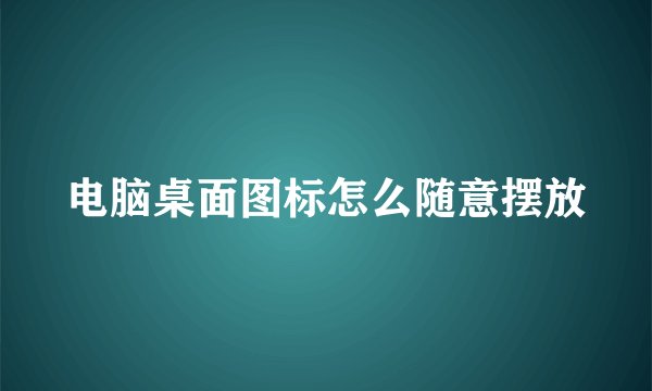 电脑桌面图标怎么随意摆放