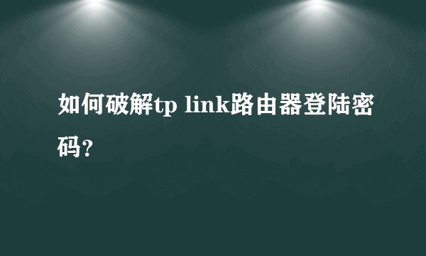 如何破解tp link路由器登陆密码？
