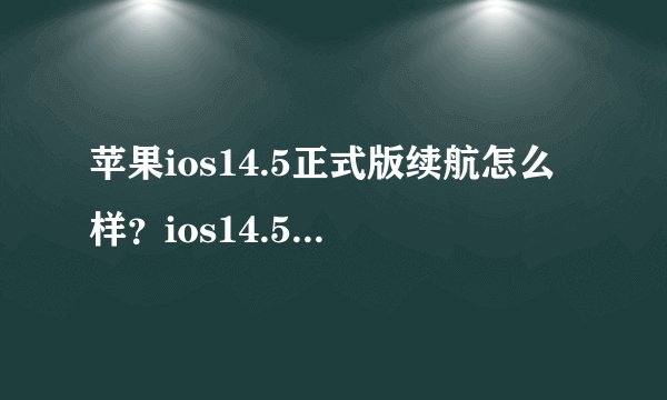 苹果ios14.5正式版续航怎么样？ios14.5正式版续航耗电量说明