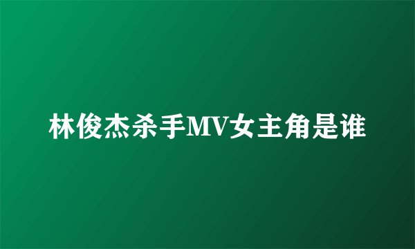 林俊杰杀手MV女主角是谁