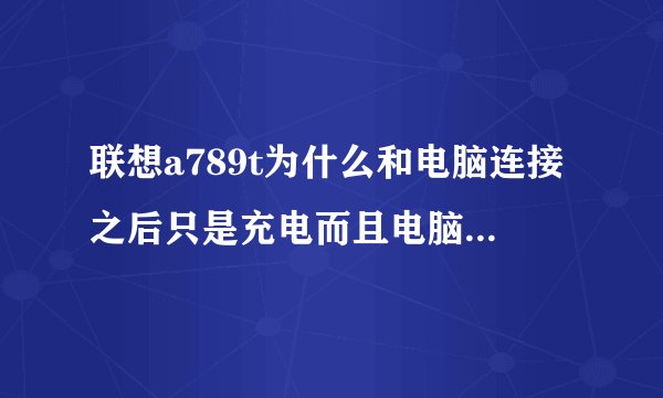联想a789t为什么和电脑连接之后只是充电而且电脑上图标说是