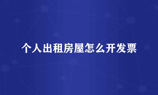 个人出租房屋怎么开发票