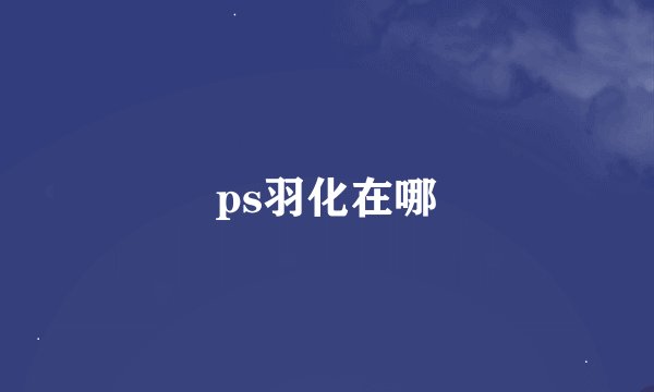 ps羽化在哪