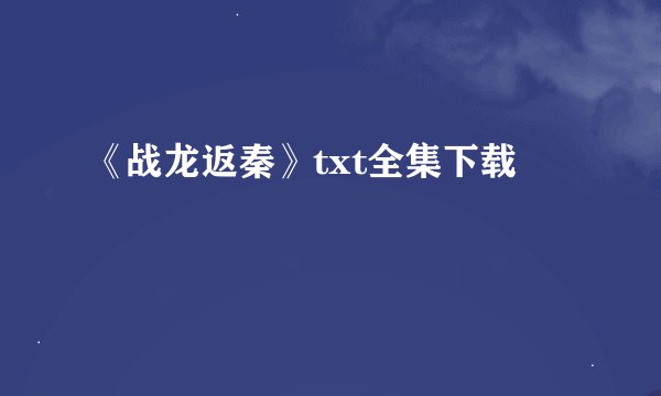 《战龙返秦》txt全集下载