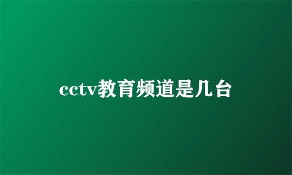 cctv教育频道是几台