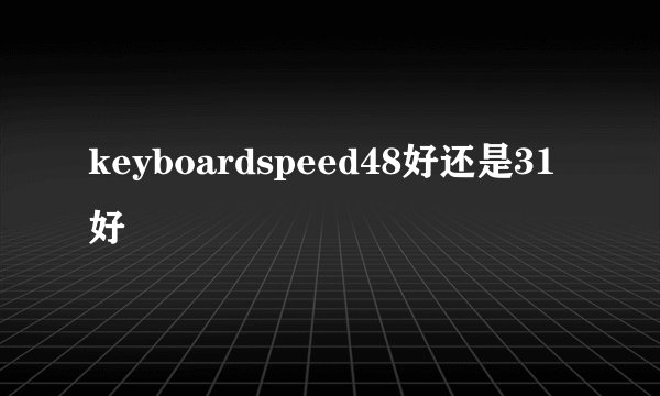 keyboardspeed48好还是31好