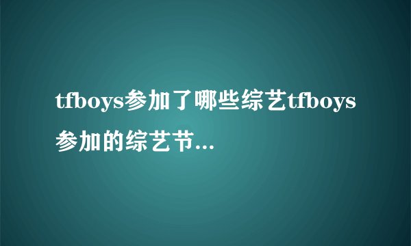 tfboys参加了哪些综艺tfboys参加的综艺节目有哪些