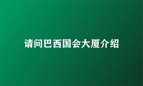 请问巴西国会大厦介绍