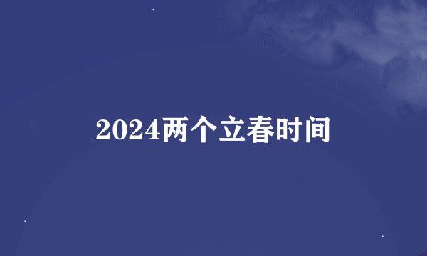 2024两个立春时间