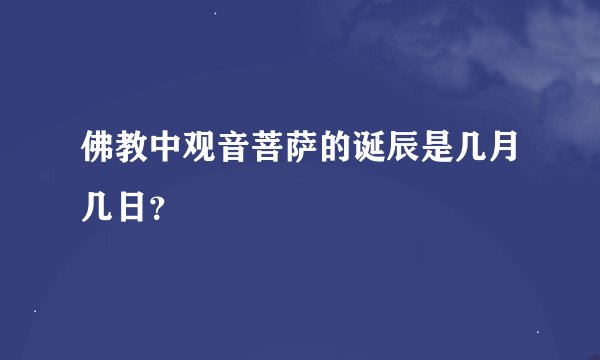 佛教中观音菩萨的诞辰是几月几日？