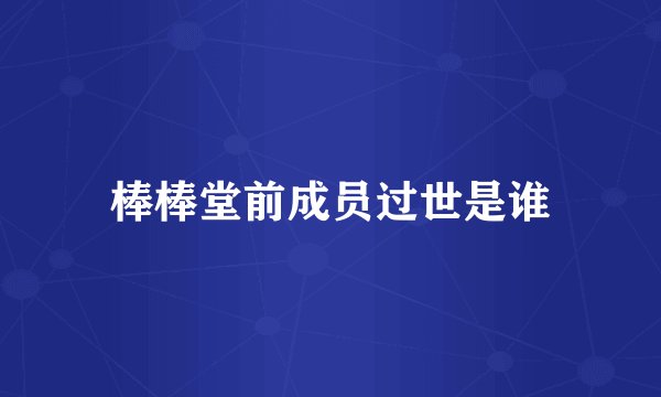 棒棒堂前成员过世是谁