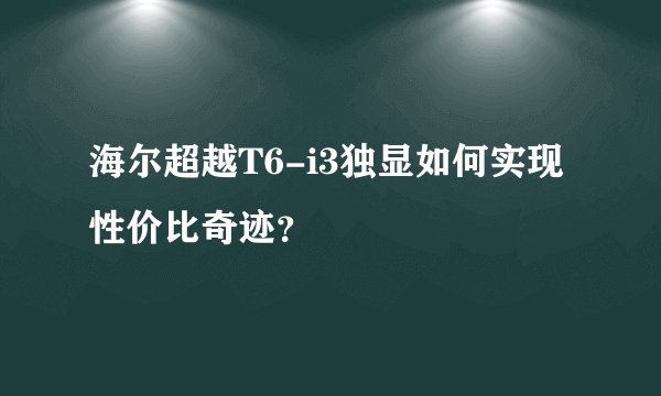 海尔超越T6-i3独显如何实现性价比奇迹？