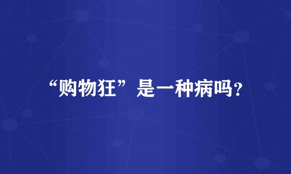 “购物狂”是一种病吗？
