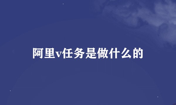 阿里v任务是做什么的