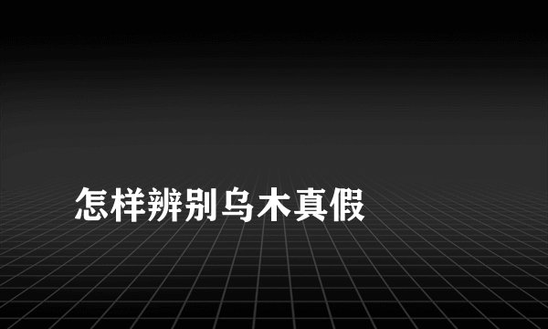 
怎样辨别乌木真假

