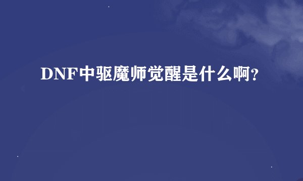 DNF中驱魔师觉醒是什么啊？