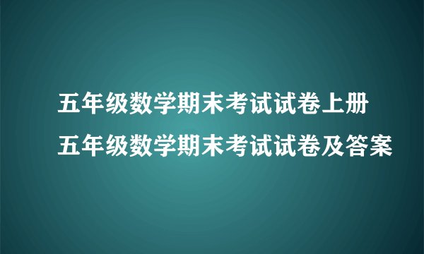 五年级数学期末考试试卷上册五年级数学期末考试试卷及答案