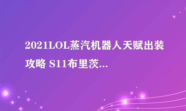2021LOL蒸汽机器人天赋出装攻略 S11布里茨符文技能推荐