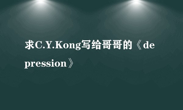 求C.Y.Kong写给哥哥的《depression》