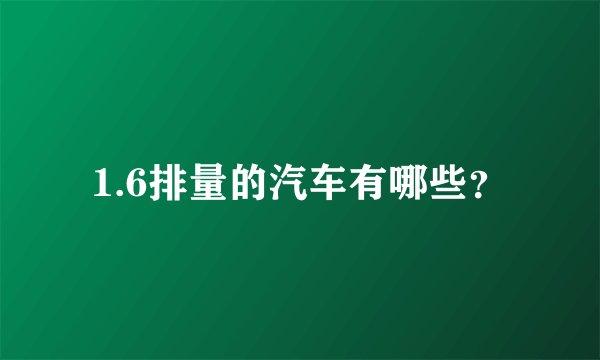 1.6排量的汽车有哪些？