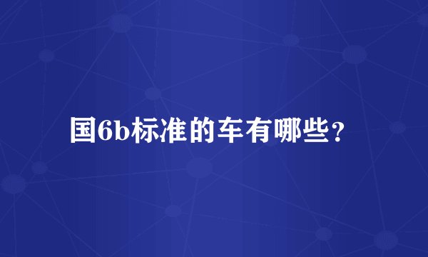 国6b标准的车有哪些？