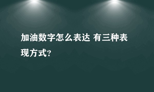 加油数字怎么表达 有三种表现方式？