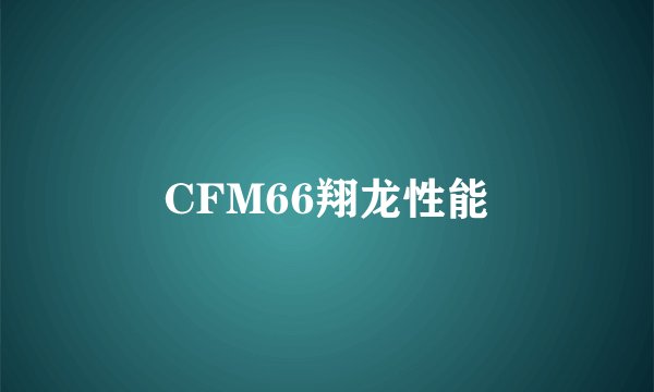 CFM66翔龙性能