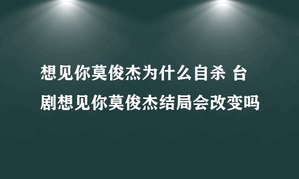 想见你莫俊杰为什么自杀 台剧想见你莫俊杰结局会改变吗