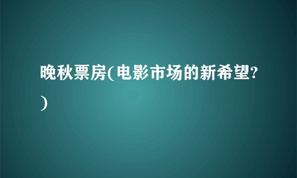 晚秋票房(电影市场的新希望?)