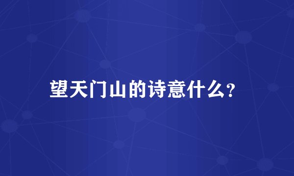 望天门山的诗意什么？