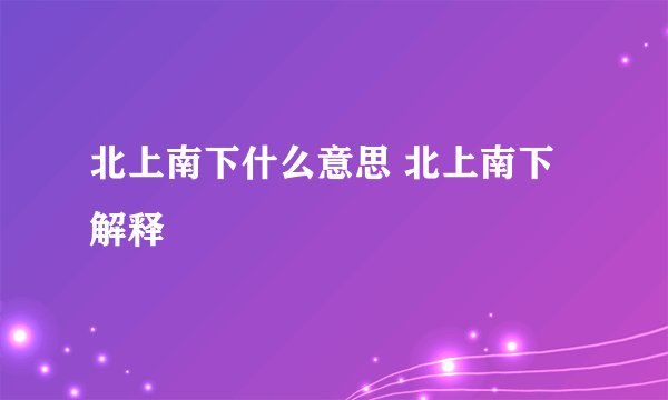 北上南下什么意思 北上南下解释