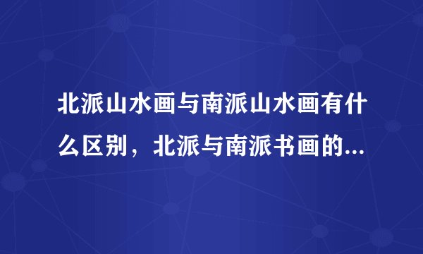 北派山水画与南派山水画有什么区别，北派与南派书画的本质区别。
