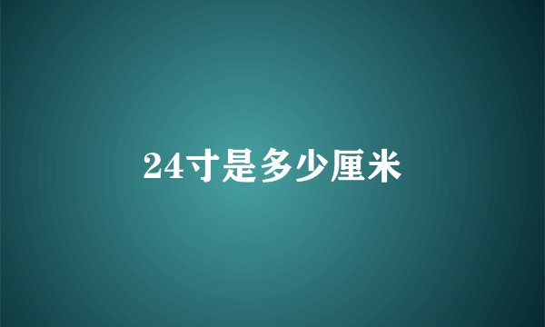 24寸是多少厘米