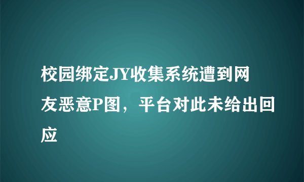 校园绑定JY收集系统遭到网友恶意P图，平台对此未给出回应