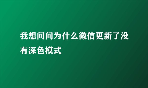 我想问问为什么微信更新了没有深色模式