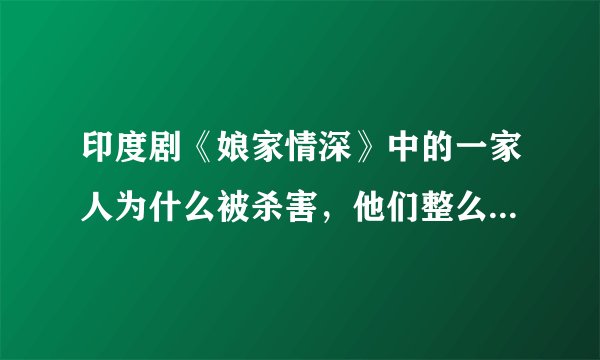 印度剧《娘家情深》中的一家人为什么被杀害，他们整么招惹到恐怖分子了。