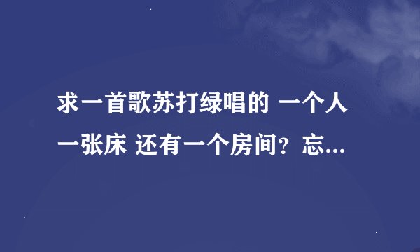 求一首歌苏打绿唱的 一个人一张床 还有一个房间？忘记了这首歌名叫什么？