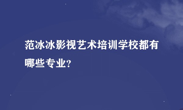 范冰冰影视艺术培训学校都有哪些专业？