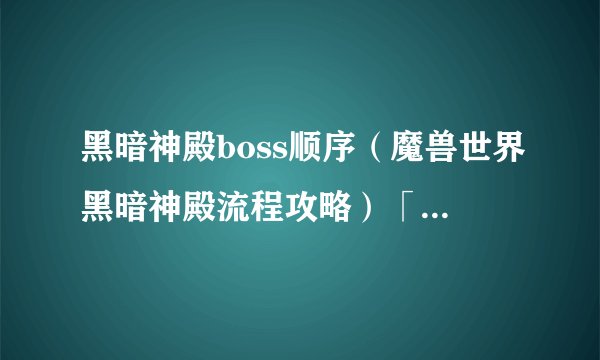 黑暗神殿boss顺序（魔兽世界黑暗神殿流程攻略）「知识库」