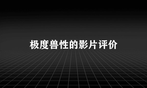 极度兽性的影片评价