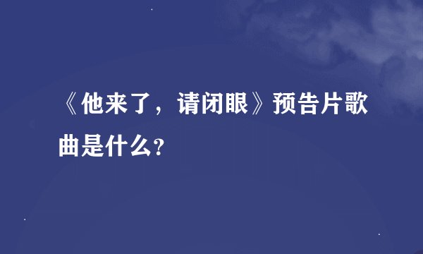 《他来了，请闭眼》预告片歌曲是什么？