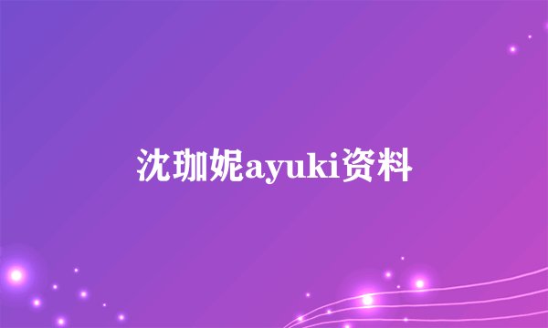 沈珈妮ayuki资料