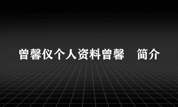曾馨仪个人资料曾馨嬅简介