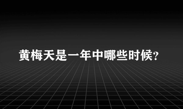 黄梅天是一年中哪些时候？