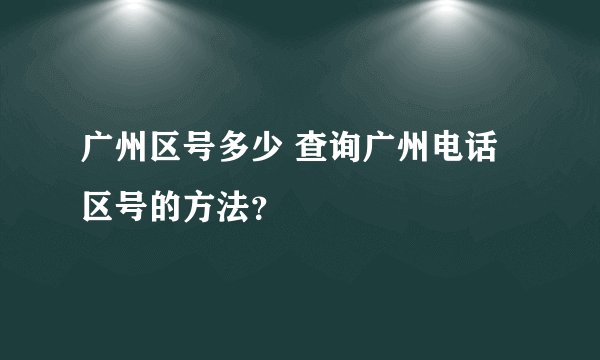 广州区号多少 查询广州电话区号的方法？
