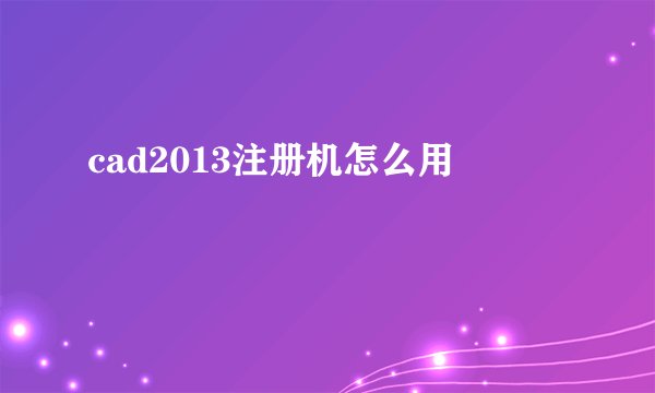 cad2013注册机怎么用