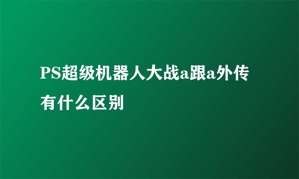 PS超级机器人大战a跟a外传有什么区别