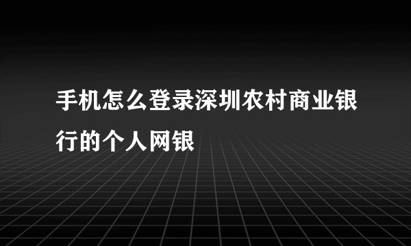 手机怎么登录深圳农村商业银行的个人网银