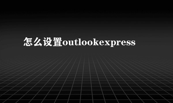 怎么设置outlookexpress